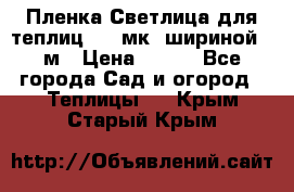 Пленка Светлица для теплиц 150 мк, шириной 6 м › Цена ­ 420 - Все города Сад и огород » Теплицы   . Крым,Старый Крым